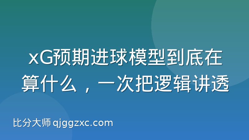 xG预期进球模型到底在算什么，一次把逻辑讲透