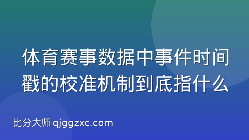 体育赛事数据中事件时间戳的校准机制到底指什么