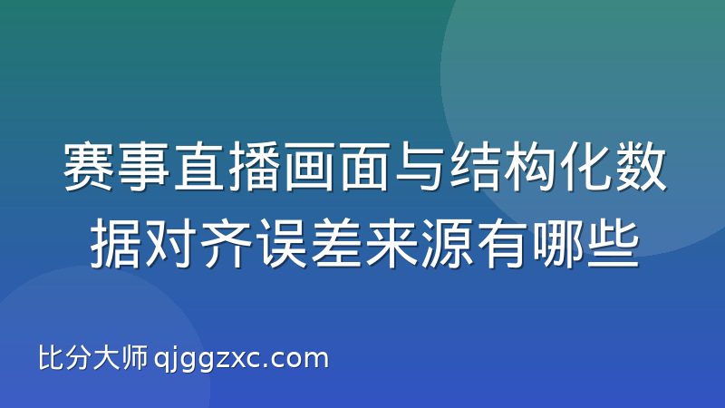 赛事直播画面与结构化数据对齐误差来源有哪些